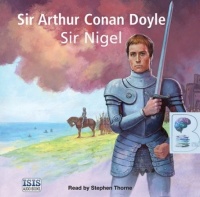 Sir Nigel written by Arthur Conan Doyle performed by Stephen Thorne on CD (Unabridged)